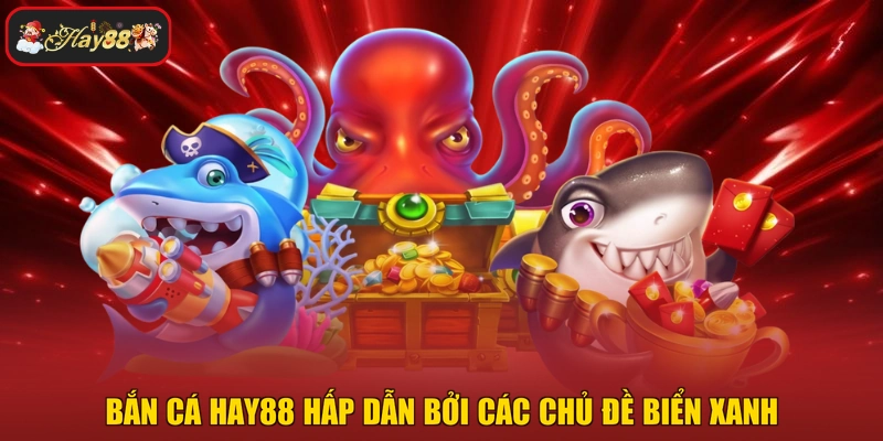 Bắn cá HAY88 hấp dẫn bởi các chủ đề biển xanh