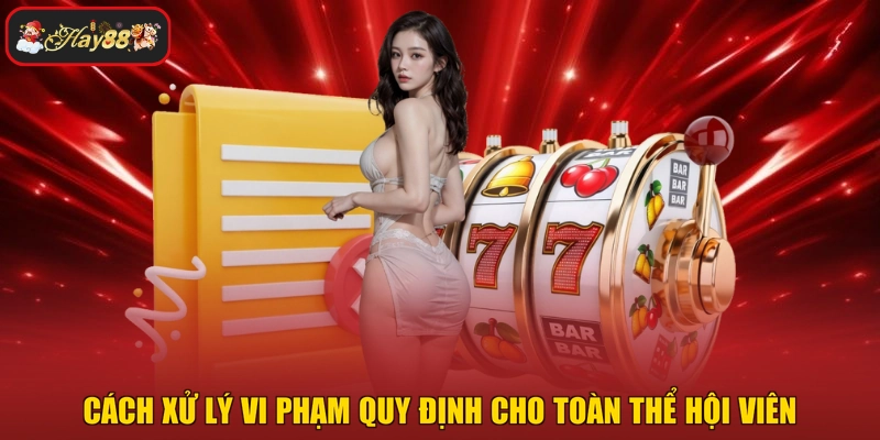 Cách xử lý vi phạm quy định cho toàn thể hội viên