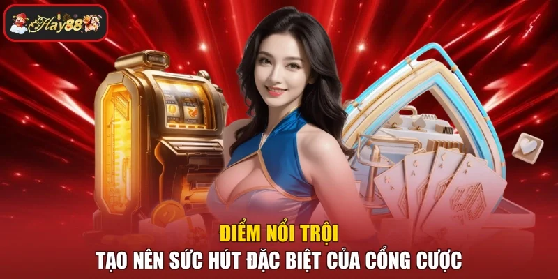 Điểm nổi trội tạo nên sức hút đặc biệt của cổng cược