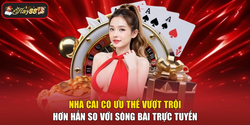 Nhà cái có ưu thế vượt trội hơn hẳn so với sòng bài trực tuyến